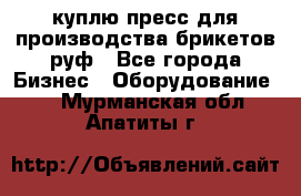 куплю пресс для производства брикетов руф - Все города Бизнес » Оборудование   . Мурманская обл.,Апатиты г.